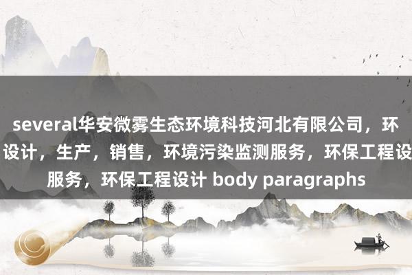 several华安微雾生态环境科技河北有限公司，环境污染防治设备研发，设计，生产，销售，环境污染监测服务，环保工程设计 body paragraphs